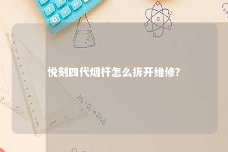 悦刻四代烟杆怎么拆开维修？ 